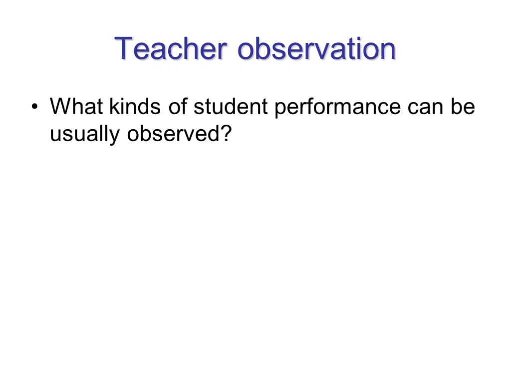 Teacher observation What kinds of student performance can be usually observed?